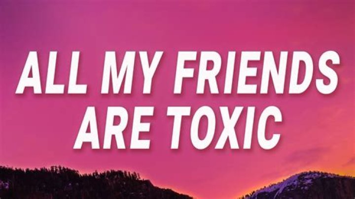 All my friends are toxic lyrics