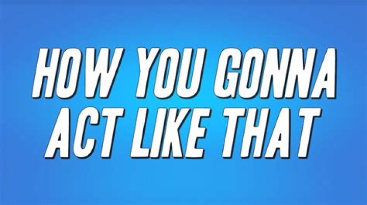 How You Gonna Act Like That Lyrics Meaning