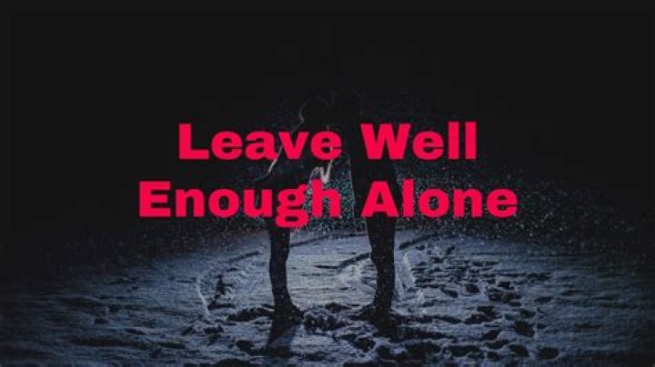 I got to leave well enough alone lyrics
