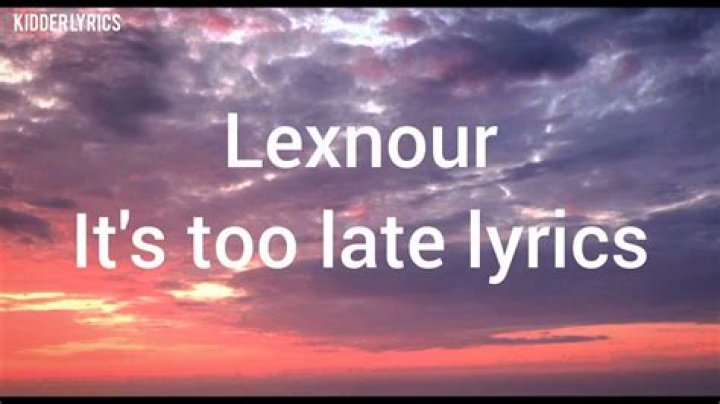 Its too late by lexnour lyrics