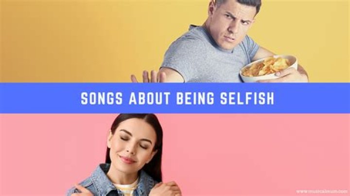 Songs about being selfish lyrics
