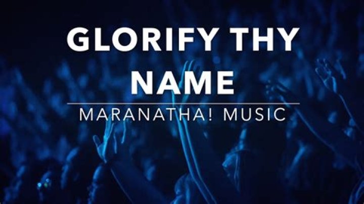 The Meaning Behind The Song: Glorify Thy Name by Maranatha Praise