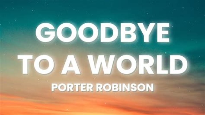 The Meaning Behind The Song: Goodbye To A World by Porter Robinson