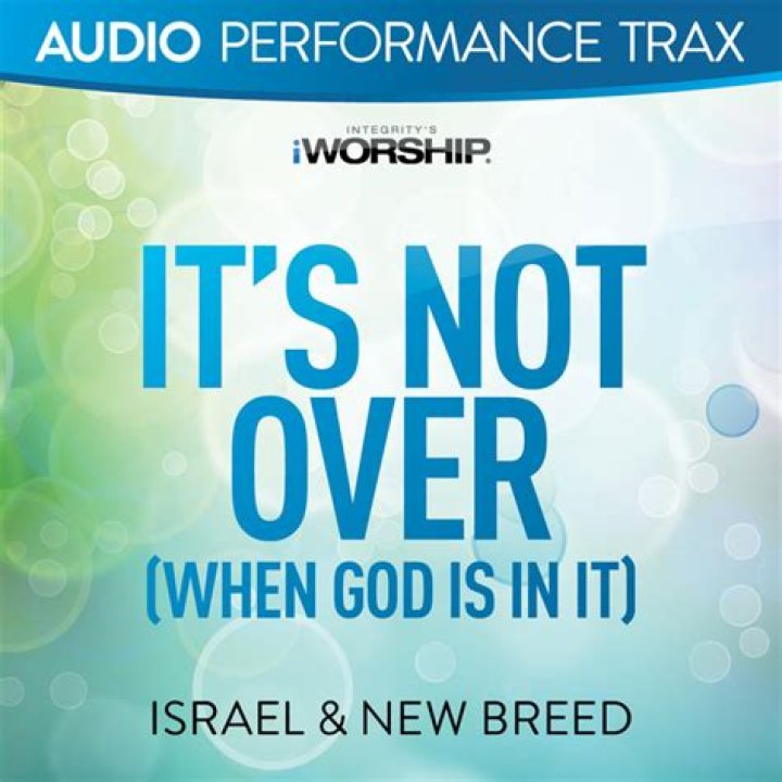 The Meaning Behind The Song: It’s Not Over (When God Is In It) by Israel & New Breed