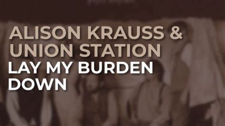 The Meaning Behind The Song: Lay My Burden Down by Alison Krauss & Union Station