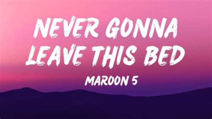 The Meaning Behind The Song: Never Gonna Leave This Bed by Maroon 5
