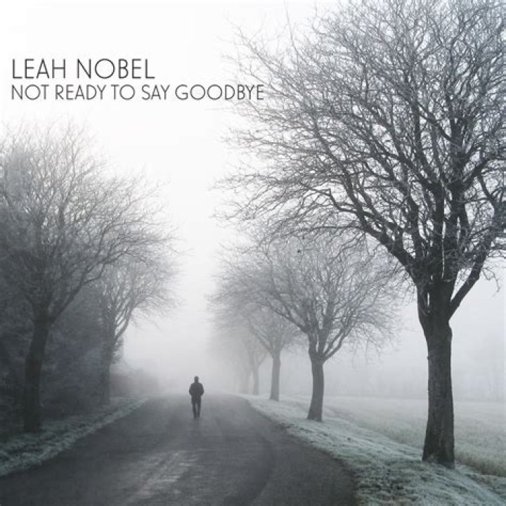 The Meaning Behind The Song: Not Ready to Say Goodbye by Leah Nobel