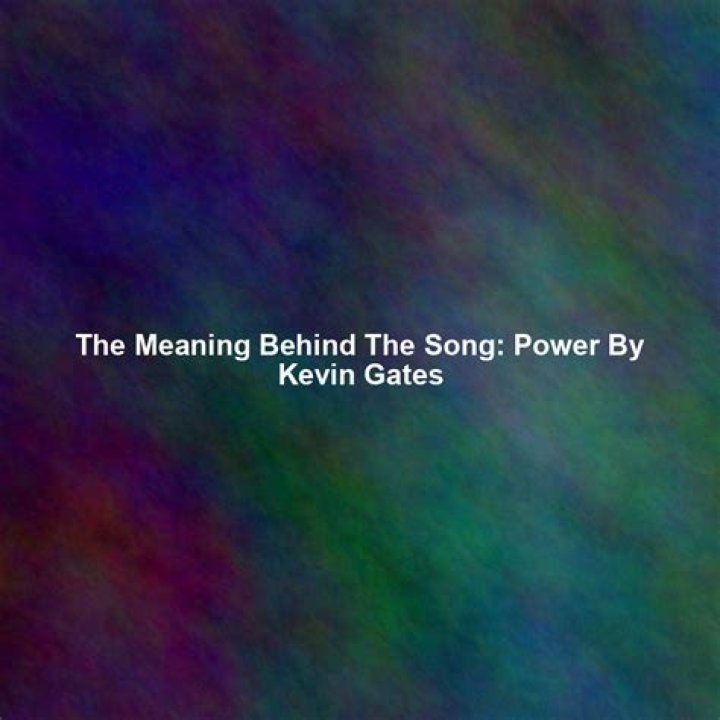 The Meaning Behind The Song: Power by Kevin Gates