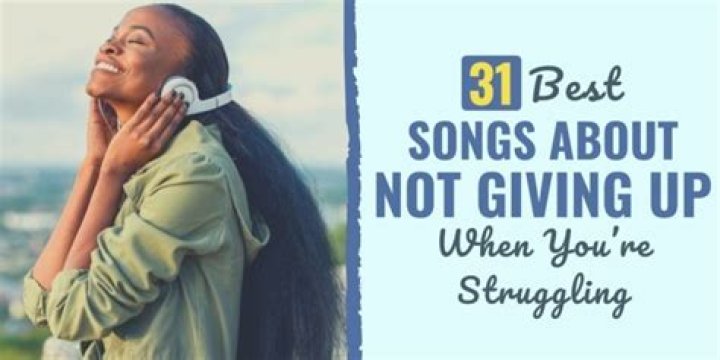 Top 120 Best Songs About Not Giving Up